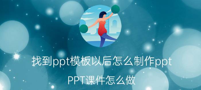 找到ppt模板以后怎么制作ppt PPT课件怎么做？